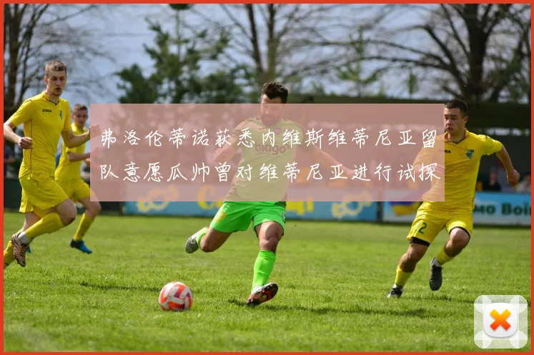 弗洛伦蒂诺获悉内维斯维蒂尼亚留队意愿瓜帅曾对维蒂尼亚进行试探