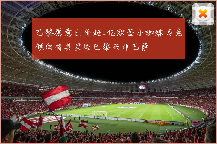 巴黎愿意出价超1亿欧签小蜘蛛马竞倾向将其卖给巴黎而非巴萨
