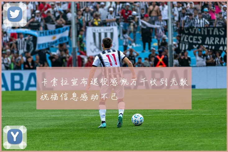 卡索拉宣布退役感慨万千收到无数祝福信息感动不已