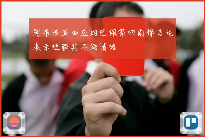 阿韦洛亚回应姆巴佩第四前锋言论表示理解其不满情绪